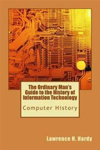 The Ordinary Man's Guide to the History of Information Technology