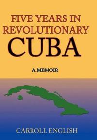Five Years in Revolutionary Cuba
