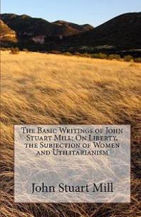 The Basic Writings of John Stuart Mill