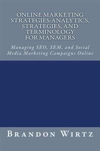 Online Marketing Strategies: Analytics, Strategies, and Terminology for Managers: Managing SEO, SEM, and Social Media Marketing Campaigns Online