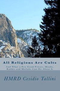 All Religions Are Cults: And What a Few Good Priests, Monks, Rabbis and Mullahs Can Do About It