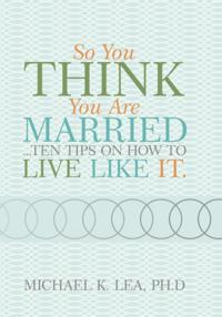 So You Think You Are Married ...Ten Tips on How to Live Like It.
