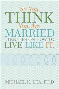 Bokomslag för "So You Think You are Married ...Ten Tips on How to Live Like it."