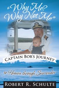 &quote;Why Me?  Why Not Me&quote;  Captain Bob's Journey to Heaven Through Surrender.