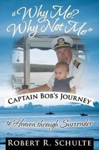 Bokomslag för ""Why Me? Why Not Me" Captain Bob's Journey to Heaven Through Surrender."