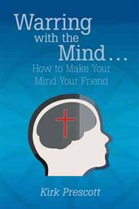 Warring with the Mind ... How to Make Your Mind Your Friend