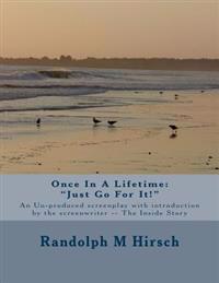 Once In A Lifetime: "Just Go For It!" An Un-produced screenplay with Introduction by the Screenwriter -- The Inside Story