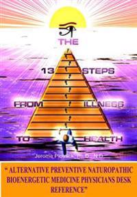 The 13 Steps From Illness To Health: Alternative Medicine Naturopathic Bioenergetic Physician's Desk Reference