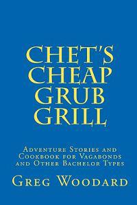 Chet's Cheap Grub Grill: Adventure Stories and Cookbook for Vagabonds and Other Bachelor Types