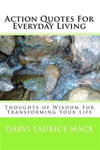 Action Quotes For Everyday Living: Thoughts of Wisdom For Transforming Your Life