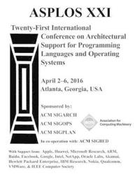 ASPLOS XXI 21st ACM International Conference on Architectural Support for Programming Languages and Operating Systems