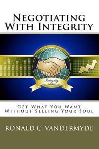 Negotiating With Integrity: Get What You Want Without Selling Your Soul