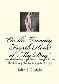 "On the Twenty-Fourth Hour of My Day": An Anthology of Swan Songs from Michelangelo to Mapplethorpe