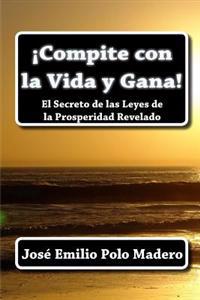 ¡Compite con la Vida y Gana!: El Secreto de las Leyes de la Prosperidad Revelado