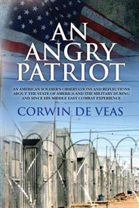 An Angry Patriot: An American soldier's observations and reflections about the state of America and the military during and since his Middle East comb
