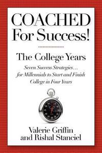 Coached For Success! The College Years: Seven Success Strategies........For Millennials to Start and Finish College in Four Years