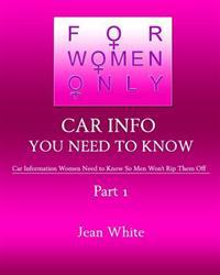 For Women Only-Car Info You Need to Know: Car Information Women Need to Know So Men Won't Rip Them Off
