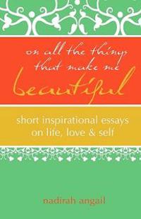 On All the Things That Make Me Beautiful: Short Inspirational Essays on Life, Love & Self