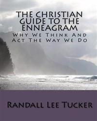 The Christian Guide To The Enneagram: Why We Think And Act The Way We Do