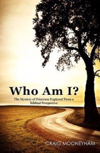 Who Am I?: The Mystery of Existence Explored From a Biblical Perspective