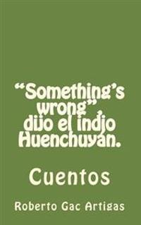 Something's Wrong, Dijo El Indio Huenchuyan / Something's Wrong, Said the Indian Huenchuyan