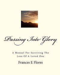 Passing Into Glory: A Manual For Surviving The Loss Of A Loved One