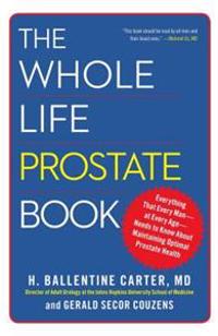 The Whole Life Prostate Book: Everything That Every Man-At Every Age-Needs to Know about Maintaining Optimal Prostate Health