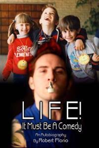 Life! It Must Be A Comedy: An Autobiography by Robert Florio