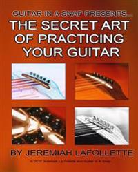 The Secret Art of Practicing Your Guitar: Guitar In A Snap Presents...