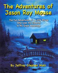 The Adventures of Jason Roy Mouse: The Fun Adventures of a Little Mouse Who Uses His Diabetes To His Great Advantage