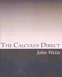 The Calculus Direct: An intuitively Obvious Approach to a Basic Understanding of the Calculus for the Casual Observer