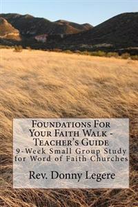 Foundations For Your Faith Walk - Teacher's Guide: 9 Week Small Group Study for Word of Faith Churches