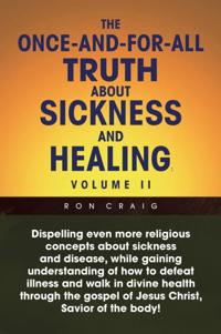 Once-And-For-All Truth About Sickness and Healing: Volume Ii
