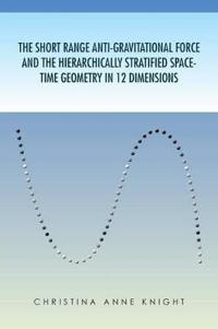 Bokomslag för "The Short Range Anti-Gravitational Force and the Hierarchichally Stratified Space-Time Geometry in 12 Dimensions"
