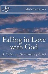Falling in Love with God: A Guide to Overcoming Grief