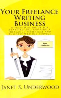 Your Freelance Writing Business: A practical guide for starting and running a freelance technical and business writing service