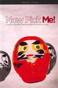 Now Pick Me!: A practical guide for being picked for the job you want