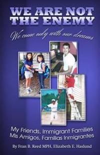 We Are Not The Enemy; We Come Only With Our Dreams: Stories of Your Neighbors, The New Immigrants