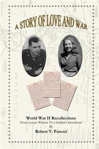 A Story of Love and War: World War II Recollections From Letters Written To a Soldier's Sweetheart