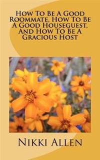 How to Be a Good Roommate, How to Be a Good Houseguest, and How to Be a Gracious Host