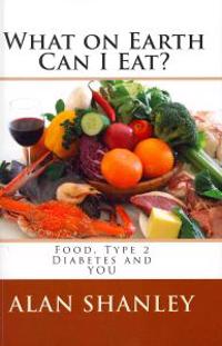 What on Earth Can I Eat?: Food, Type 2 Diabetes and YOU