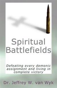 Spiritual Battlefields: Defeating every demonic assignment and living in complete victory