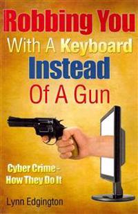 Robbing You With A Keyboard Instead Of A Gun: Cyber Crime - How They Do It