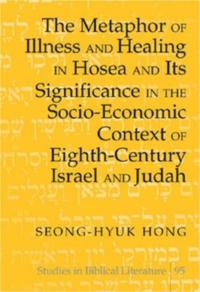 Metaphor of Illness and Healing in Hosea and Its Significance in the Socio-Economic Context of Eighth-Century Israel and Judah