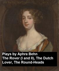 Plays by Aphra Behn - The Rover (I and II), the Dutch Lover, the Round-Heads