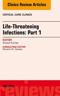 Life-Threatening Infections: Part 1, An Issue of Critical Care Clinics