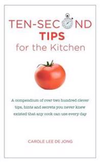 Ten Second tips for the Kitchen: A Compendium of over two hundred clever tips, hints, and secrets you never knew existed that any cook can use every d