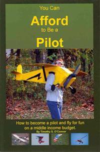 You Can Afford To Be A Pilot: How To Become A Pilot And Fly For Fun On A Middle Income Budget