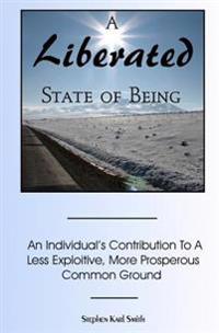 A Liberated State Of Being: An Individual's Contribution To A Less Exploitive, More Prosperous Common Ground