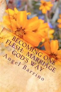 Becoming One Flesh: Marriage God's Way: An Outline and Guide